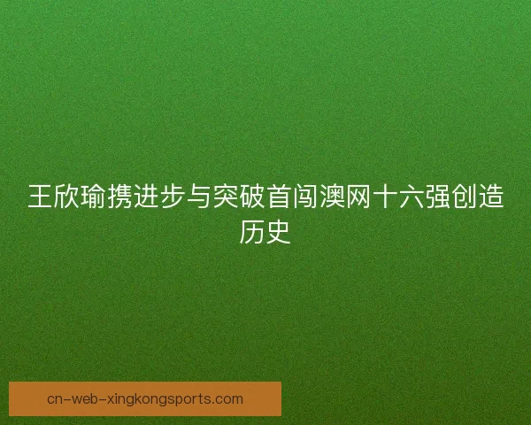 王欣瑜携进步与突破首闯澳网十六强创造历史