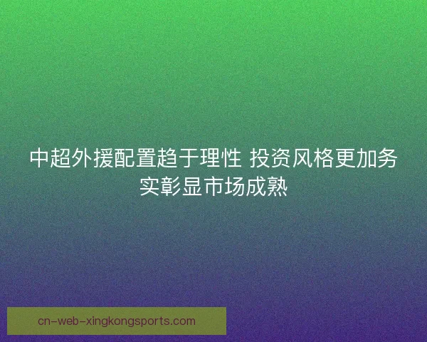 中超外援配置趋于理性 投资风格更加务实彰显市场成熟