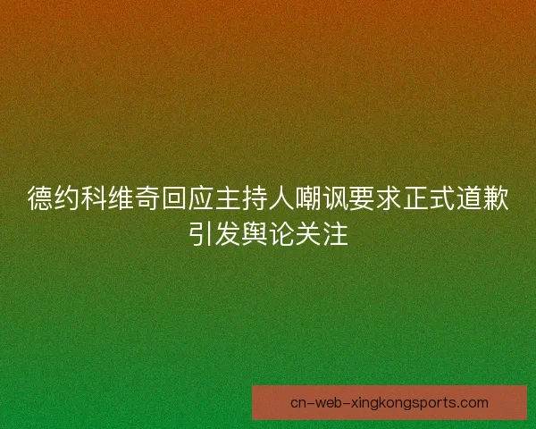 德约科维奇回应主持人嘲讽要求正式道歉引发舆论关注