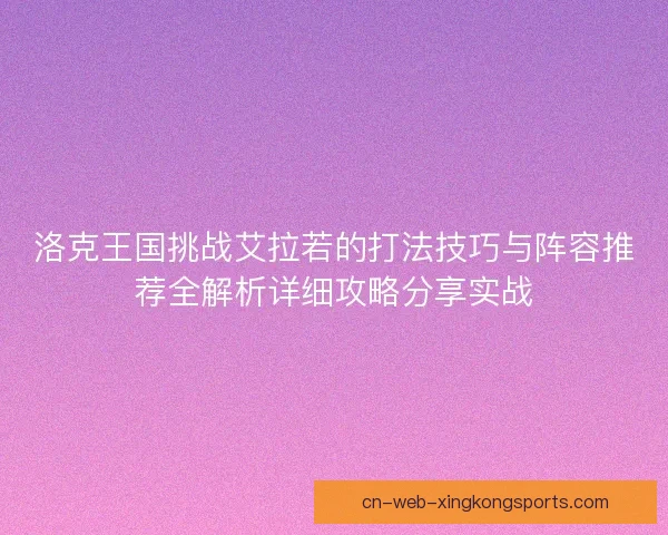 洛克王国挑战艾拉若的打法技巧与阵容推荐全解析详细攻略分享实战
