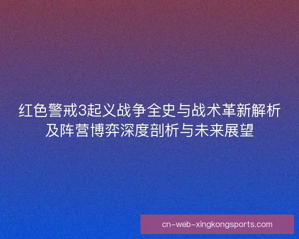 红色警戒3起义战争全史与战术革新解析及阵营博弈深度剖析与未来展望